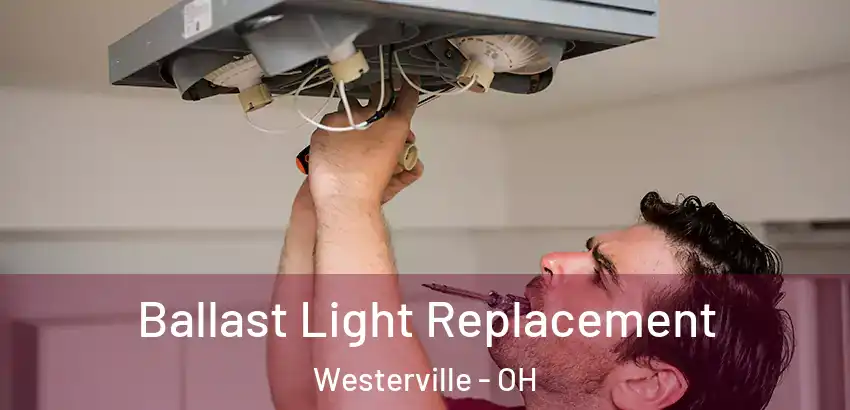 Ballast Light Replacement Westerville - OH